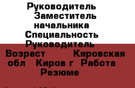 Руководитель - Заместитель начальника › Специальность ­ Руководитель  › Возраст ­ 46 - Кировская обл., Киров г. Работа » Резюме   